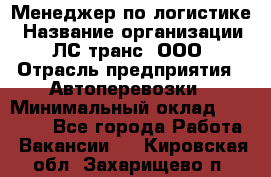 Менеджер по логистике › Название организации ­ ЛС-транс, ООО › Отрасль предприятия ­ Автоперевозки › Минимальный оклад ­ 30 000 - Все города Работа » Вакансии   . Кировская обл.,Захарищево п.